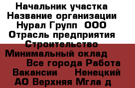 Начальник участка › Название организации ­ Нурал Групп, ООО › Отрасль предприятия ­ Строительство › Минимальный оклад ­ 55 000 - Все города Работа » Вакансии   . Ненецкий АО,Верхняя Мгла д.